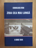 Cornelius Ryan - Ziua cea mai lunga. 6 iunie 1944