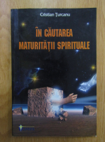 Cristian Turcanu - In cautarea maturitatii spirituale