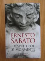 Ernesto Sabato - Despre eroi si morminte