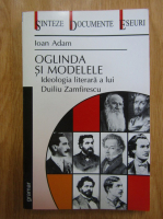Anticariat: Ioan Adam - Oglinda si modelele. Ideologia literara a lui Duiliu Zamfirescu
