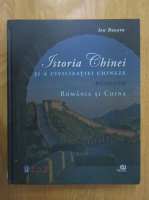 Ion Buzatu - Istoria Chinei si a civilizatiei chineze. Romania si China