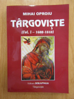 Mihai Oproiu - Targovsite, 1600-1848 (volumul 1)