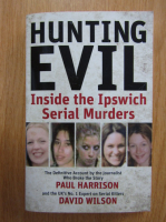 Paul Harrison, David Wilson - Hunting Evil. Inside the Ipswich Serial Murder