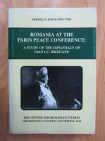 Sherman David Spector - Romania at the Paris Peace Conference. A Study of the Diplomacy of I. C. Bratianu