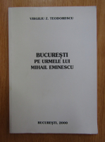 Virgiliu Z. Teodorescu - Bucuresti pe urmele lui Mihail Eminescu
