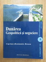 Ciprian-Beniamin Benea - Dunarea. Geopolitica si negociere
