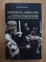 George Enache - Orthodoxy, Liberalism and Totalitarianism in Modern and Contemporary Romania