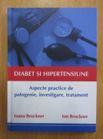 Anticariat: I. Bruckner, Ion I. Bruckner - Diabet si hipetensiune. Aspecte practice de patogenie, investigare, tratament