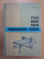 Iosif Bulboaca - Utilaje si masini pentru Industrializarea lemnului