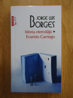 Jorge Luis Borges - Istoria eternitatii. Evaristo Carriego