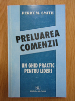Perry M. Smith - Preluarea comenzii. Un ghid practic pentru lideri
