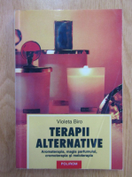 Anticariat: Violeta Biro - Terapiei alternative. Aromaterapia, magia parfumului, cromoterapia si meloterapia