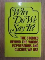 Why Do We Say It? The Stories Behind The Words, Expressions and Cliches We Use