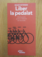 Grant Petersen - Liber la pedalat. Ghid practic pentru iubitorii de bicicleta