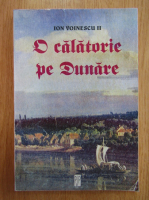 Ion Voinescu - O calatorie de Dunare. Memorii, articole si scrisori