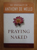 J. Francis Stroud - Praying Naked. The Spirituality of Anthony de Mello