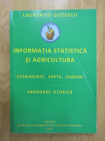 Laurentiu Gutescu - Informatia statistica si agricultura. Evenimente, fapte, oameni. Abordare istorica