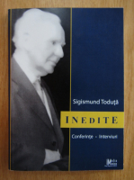 Sigismund Toduta - Inedite. Conferinte, interviuri