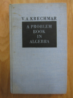 V. A. Krechmar - A Problem Book in Algebra