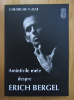 Anticariat: Gheorghe Musat - Amintirile mele despre Erich Bergel (contine CD)