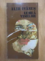 Ilie Ivanus - Lumea viselor