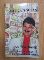 Mitica Soltan - Planeta banii. Banii si Sexul Guverneaza Universul