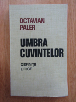 Octavian Paler - Umbra cuvintelor. Definitii lirice