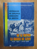 Anticariat: Veteranii pe drumul onoarei si jertfei. De la Nistru la Marea de Azov, iulie 1941-iulie1942