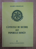 Elisabeta Moldoveanu - Cantecele de seceris ale poporului roman