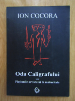 Ion Cocora - Oda Caligrafului sau Fictiunile artistului la maturitate