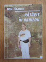 Anticariat: Ion Gaghii - Ratacit in Babilon