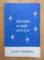 John W. Bramhall - Sa traim o viata ca a Lui