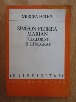 Mircea Fotea - Simeon Florea Marian. Folclorist si etnograf