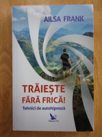 Ailsa Frank - Traieste fara frica! tehnici de autohipnoza