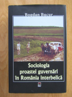 Anticariat: Bogdan Bucur - Sociologia proastei guvernari in Romania interbelica