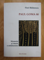 Flori Balanescu - Paul Goma 80. Memorie si istorie a cotidianului