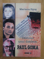 Mariana Sipos - Destinul unui disident. Paul Goma