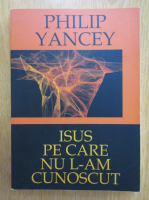 Philip Yancey - Isus pe care nu l-am cunoscut