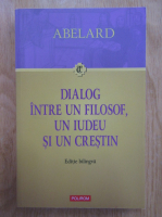 Pierre Abelard - Dialog intre un filosof, un iudeu si un crestin (editie bilingva)