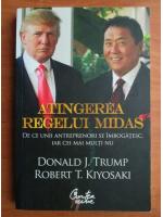 Donald J. Trump, Robert T. Kiyosaki - Atingerea regelui Midas. De ce unii antreprenori se imbogatesc, iar cei mai multi nu