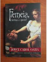 Joyce Carol Oates - Femeia, victima a speciei?