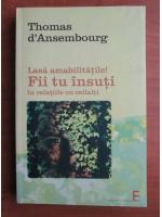 Thomas D`Ansembourg - Lasa amabilitatile! Fii tu insuti in relatiile cu ceilalti