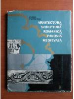 Virgil Vatasianu - Arhitectura si sculptura romanica in panonia medievala