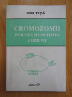 Ion Tita - Cromozomii. Evolutia si unicitatea lumii vii