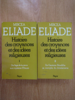 Mircea Eliade - Histoire des croyances et des idees religieuses (volumul 1 si 2)