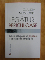 Claudia Moscovici - Legaturi periculoase. Cum sa recunosti un psihopat si sa scapi din mrejele lui