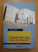 Dan Gulea - Castelul din carti. Sensuri ale arhitecturii