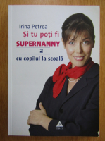 Irina Petrea - Si tu poti fii Supernanny, volumul 2. Cu copilul la scoala