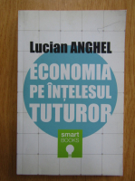 Lucian Anghel - Economia pe intelesul tuturor