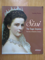 Ludwig Merkle - Sissi. The Tragic Empress. The Story of Elisabeth of Austria